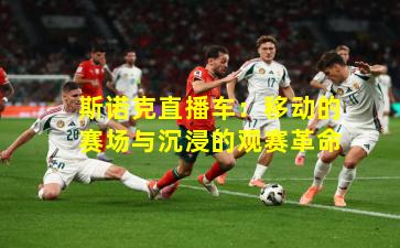 斯诺克直播车:移动的赛场与沉浸的观赛革命