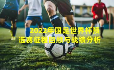 2022年国足世界杯预选赛征程回顾与战绩分析