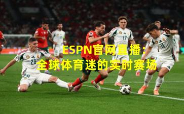 ESPN官网直播:全球体育迷的实时赛场
