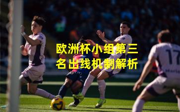 欧洲杯小组第三名出线机制解析